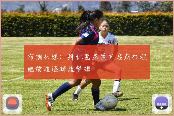 布朗社媒：拜仁慕尼黑开启新征程继续追逐辉煌梦想