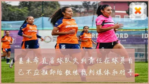基米希直言球队失利责任在球员自己不应推卸给教练裁判媒体和对手