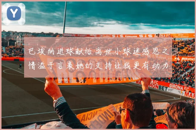 巴埃纳进球献给离世小球迷感恩之情溢于言表她的支持让我更有动力